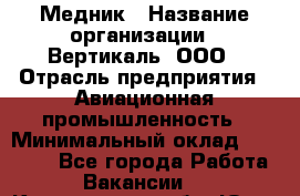 Медник › Название организации ­ Вертикаль, ООО › Отрасль предприятия ­ Авиационная промышленность › Минимальный оклад ­ 55 000 - Все города Работа » Вакансии   . Кемеровская обл.,Юрга г.